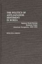 The Politics of Anti-Japanese Sentiment in Korea: Japanese-South Korean Relations Under American Occupation, 1945-1952