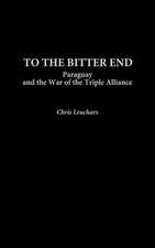 To the Bitter End: Paraguay and the War of the Triple Alliance