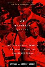 My Father's Keeper: Children of Nazi Leaders - An Intimate History of Damage and Denial