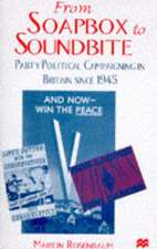 From Soapbox to Soundbite: Party Political Campaigning in Britain since 1945