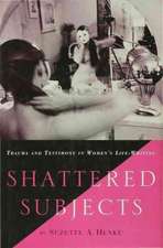 Shattered Subjects: Trauma and Testimony in Women's Life-Writing