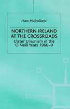 Northern Ireland at the Crossroads: Ulster Unionism in the O'Neill Years, 1960-69