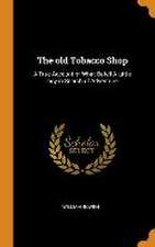 The old Tobacco Shop: A True Account of What Befell A Little boy in Search of Adventure