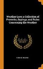 Weather Lore; a Collection of Proverbs, Sayings, and Rules Concerning the Weather