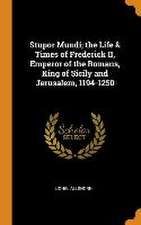 Stupor Mundi; the Life & Times of Frederick II, Emperor of the Romans, King of Sicily and Jerusalem, 1194-1250