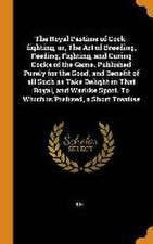 The Royal Pastime of Cock-fighting, or, The Art of Breeding, Feeding, Fighting, and Curing Cocks of the Game. Published Purely for the Good, and Benef