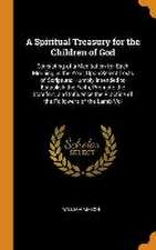 A Spiritual Treasury for the Children of God: Consisting of a Meditation for Each Morning in the Year, Upon Select Texts of Scripture: Humbly Intended