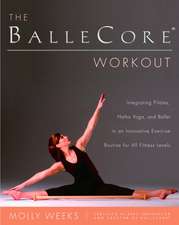 The Ballecore(r) Workout: Integrating Pilates, Hatha Yoga, and Ballet in an Innovative Exercise Routine for All Fitness Levels