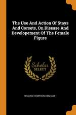 The Use and Action of Stays and Corsets, on Disease and Developement of the Female Figure