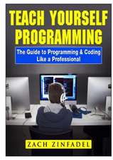 Teach Yourself Programming The Guide to Programming & Coding Like a Professional