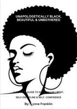 UNAPOLOGETICALLY BLACK, BEAUTIFUL & UNBOTHERED ( A WOMENS GUIDE TO SELF-FULLFILLMENT, SELF-DISCIPLINE & SELF -CONFIDENCE