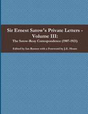 Sir Ernest Satow's Private Letters - Volume III, The Satow-Reay Correspondence (1907-1921)