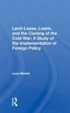 Lend-lease, Loans, And The Coming Of The Cold War: A Study Of The Implementation Of Foreign Policy