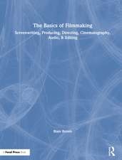 The Basics of Filmmaking: Screenwriting, Producing, Directing, Cinematography, Audio, & Editing