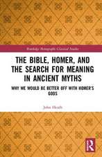 The Bible, Homer, and the Search for Meaning in Ancient Myths: Why We Would Be Better Off With Homer’s Gods