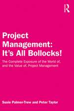 Project Management: It's All Bollocks!: The Complete Exposure of the World of, and the Value of, Project Management