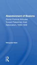 Abandonment Of Illusions: Zionist Political Attitudes Toward Palestinian Arab Nationalism, 1936-1939