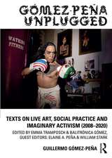 Gómez-Peña Unplugged: Texts on Live Art, Social Practice and Imaginary Activism (2008–2020)