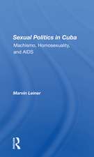 Sexual Politics In Cuba: Machismo, Homosexuality, And Aids