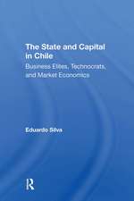 The State And Capital In Chile: Business Elites, Technocrats, And Market Economics