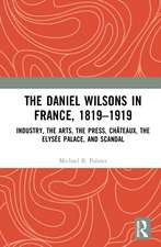 The Daniel Wilsons in France, 1819–1919: Industry, the Arts, the Press, Châteaux, the Elysée Palace, and Scandal