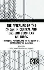 The Afterlife of the Shoah in Central and Eastern European Cultures: Concepts, Problems, and the Aesthetics of Postcatastrophic Narration