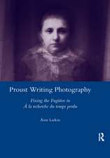 Proust Writing Photography: Fixing the Fugitive in A La Recherche Du Temps Perdu