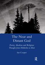 The Near and Distant God: Poetry, Idealism and Religious Thought from Holderlin to Eliot