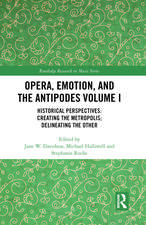 Opera, Emotion, and the Antipodes Volume I: Historical Perspectives: Creating the Metropolis; Delineating the Other