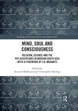 Mind, Soul and Consciousness: Religion, Science and the Psy-Disciplines in Modern South Asia (With a Foreword by J.N. Mohanty)