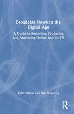 Broadcast News in the Digital Age: A Guide to Reporting, Producing and Anchoring Online and on TV