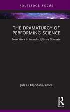 The Dramaturgy of Performing Science: New Work in Interdisciplinary Contexts