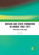 Britain and State Formation in Arabia 1962�1971: From Aden to Abu Dhabi