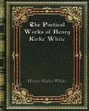 The Poetical Works of Henry Kirke White