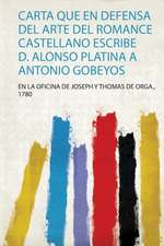 Carta Que En Defensa Del Arte Del Romance Castellano Escribe D. Alonso Platina a Antonio Gobeyos