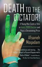 Death to the Dictator!: A Young Man Casts a Vote in Iran's 2009 Election and Pays a Devastating Price