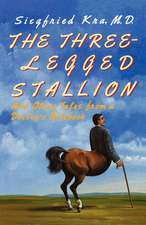 The Three–Legged Stallion – And Other Tales from a Doctor`s Notebook