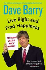 Live Right and Find Happiness (Although Beer Is Much Faster): Life Lessons and Other Ravings from Dave Barry