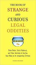 The Book of Strange and Curious Legal Oddities: Pizza Police, Illicit Fishbowls, and Other Anomalies of the Law That Make Us All Unsuspecting Criminal