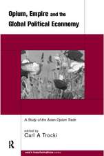 Opium, Empire and the Global Political Economy: A Study of the Asian Opium Trade 1750-1950