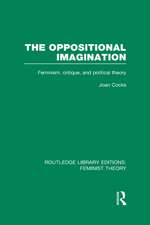 The Oppositional Imagination (RLE Feminist Theory): Feminism, Critique and Political Theory