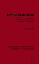 Beyond Domination (International Library of the Philosophy of Education Volume 23): An Essay in the Political Philosophy of Education