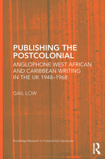 Publishing the Postcolonial: Anglophone West African and Caribbean Writing in the UK 1948-1968