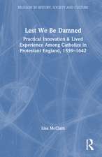 Lest We Be Damned: Practical Innovation & Lived Experience Among Catholics in Protestant England, 1559–1642