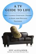 A TV Guide to Life: How I Learned Everything I Needed to Know from Watching Television