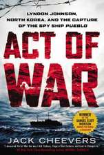 Act of War: Lyndon Johnson, North Korea, and the Capture of the Spy Ship Pueblo