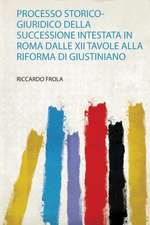 Processo Storico-Giuridico Della Successione Intestata in Roma Dalle Xii Tavole Alla Riforma Di Giustiniano