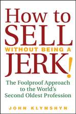 How to Sell Without Being a JERK! The Foolproof Approach to the World′s Second Oldest Profession