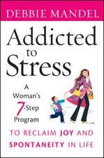 Addicted to Stress – A Woman′s 7–Step Program to Reclaim Joy and Spontaneity in Life