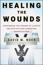 Healing the Wounds – Overcoming the Trauma of Layoffs and Revitalizing Downsized Organizations Revised and Updated